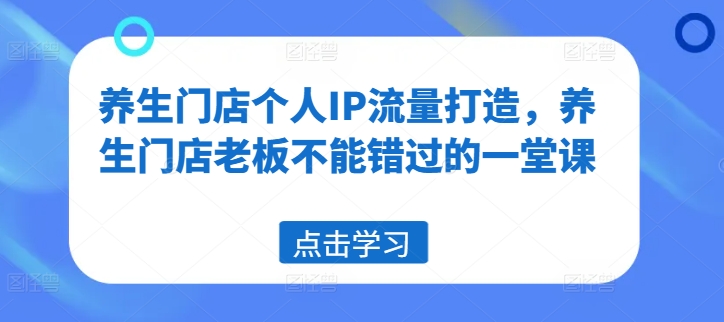 养生门店个人IP流量打造，养生门店老板不能错过的一堂课-比钱轻创