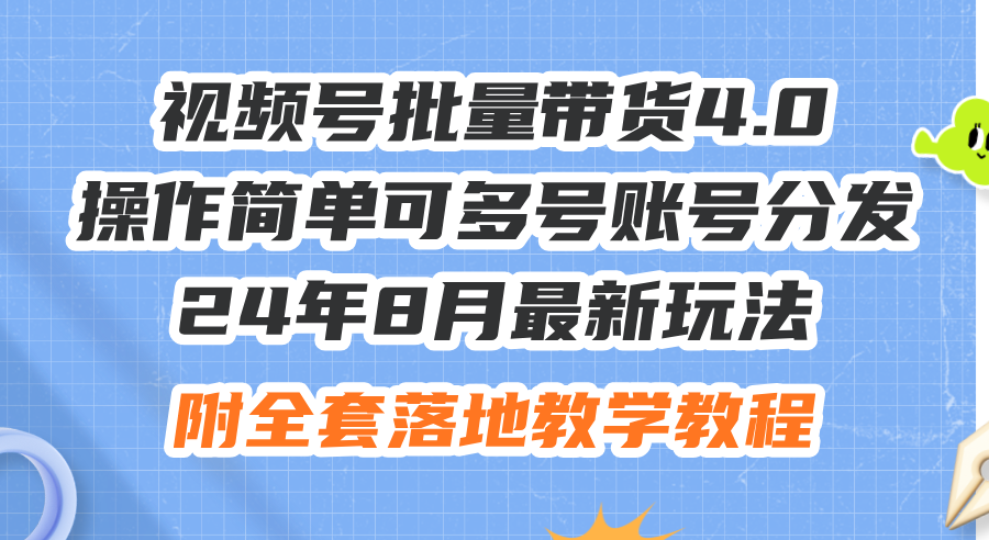 24年8月最新玩法视频号批量带货4.0，操作简单可多号账号分发，附全套落…-比钱轻创