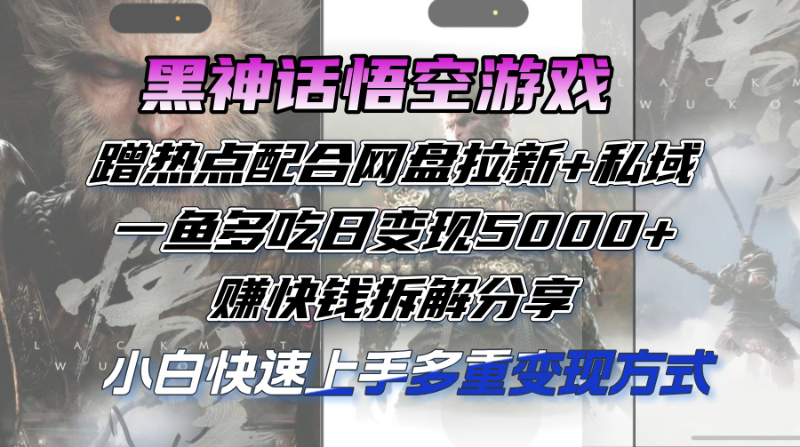 黑神话悟空游戏蹭热点配合网盘拉新+私域，一鱼多吃日变现5000+赚快钱拆…-比钱轻创