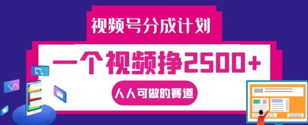 视频号分成计划，一个视频挣2500+，人人可做的赛道【揭秘】-比钱轻创