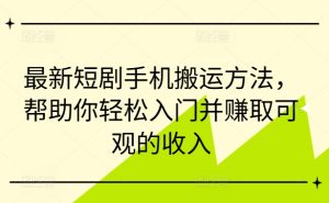 最新短剧手机搬运方法，帮助你轻松入门并赚取可观的收入-比钱轻创