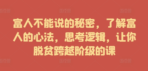 富人不能说的秘密，了解富人的心法，思考逻辑，让你脱贫跨越阶级的课-比钱轻创