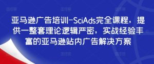 亚马逊广告培训-SciAds完全课程，提供一整套理论逻辑严密，实战经验丰富的亚马逊站内广告解决方案-比钱轻创