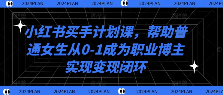 小红书买手计划课，帮助普通女生从0-1成为职业博主实现变现闭环-比钱轻创