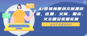 AI短视频原创文案提效课，选题、文案、脚本、文生图全流程实操-比钱轻创