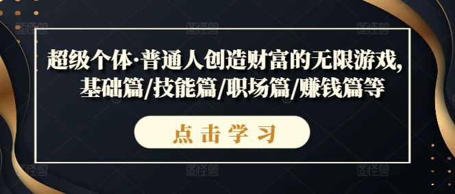 超级个体·普通人创造财富的无限游戏，基础篇/技能篇/职场篇/赚钱篇等-比钱轻创
