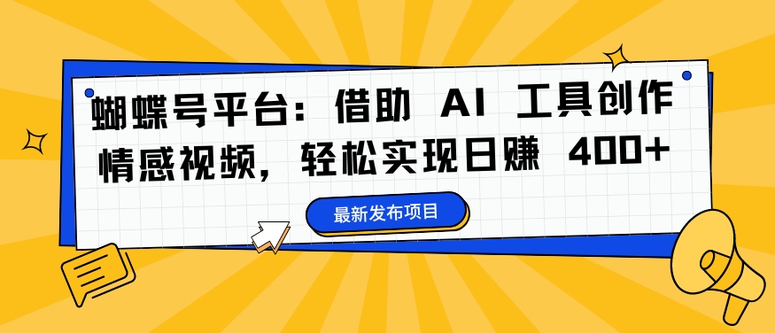 蝴蝶号平台：借助 AI 工具创作情感视频，轻松实现日赚 400+【揭秘】-比钱轻创