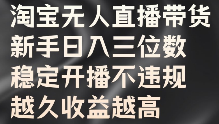 淘宝无人直播带货，新手日入三位数，稳定开播不违规，越久收益越高【揭秘】-比钱轻创