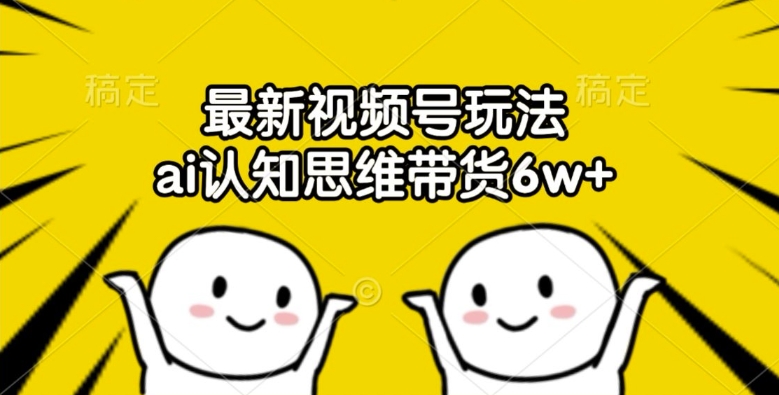 最新视频号玩法，ai认知思维带货6w+【揭秘】-比钱轻创