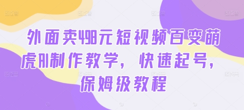 外面卖498元短视频百变萌虎AI制作教学，快速起号，保姆级教程-比钱轻创