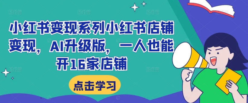 小红书变现系列小红书店铺变现，AI升级版，一人也能开16家店铺-比钱轻创