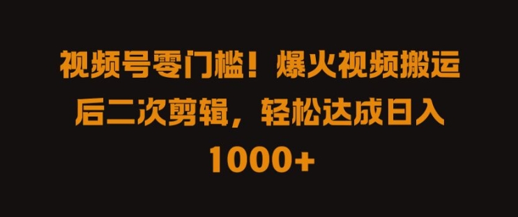 视频号零门槛，爆火视频搬运后二次剪辑，轻松达成日入 1k+【揭秘】-比钱轻创
