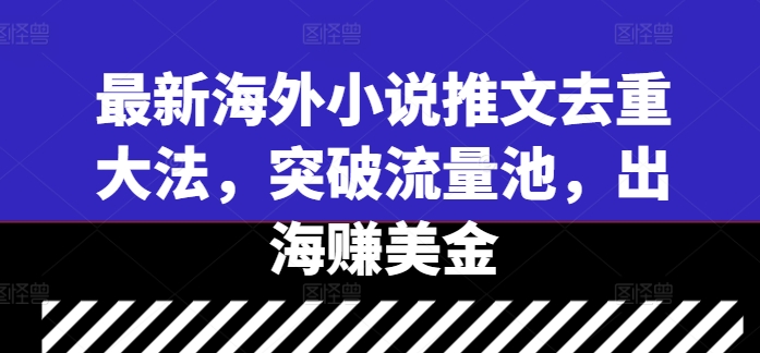 最新海外小说推文去重大法，突破流量池，出海赚美金-比钱轻创