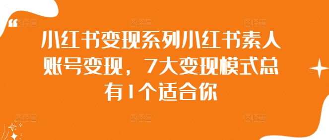 小红书变现系列小红书素人账号变现，7大变现模式总有1个适合你-比钱轻创