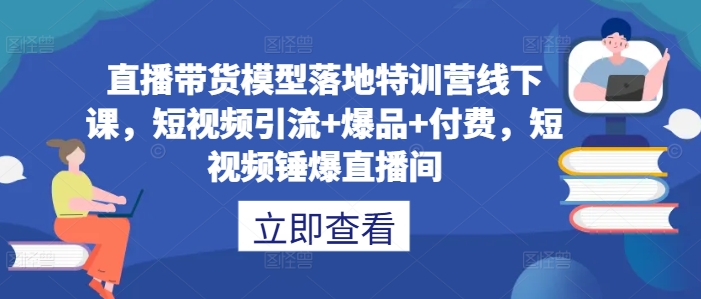 直播带货模型落地特训营线下课，​短视频引流+爆品+付费，短视频锤爆直播间-比钱轻创
