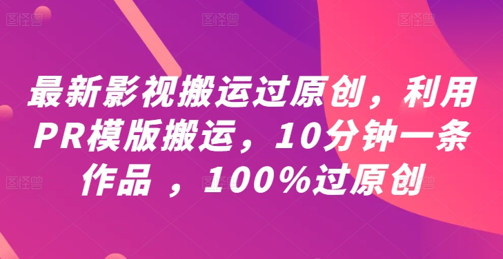 最新影视搬运过原创，利用PR模版搬运，10分钟一条作品 ，100%过原创【教程+PR模板】-比钱轻创