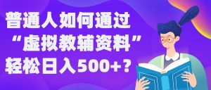 普通人如何通过“虚拟教辅”资料轻松日入500+?揭秘稳定玩法-比钱轻创