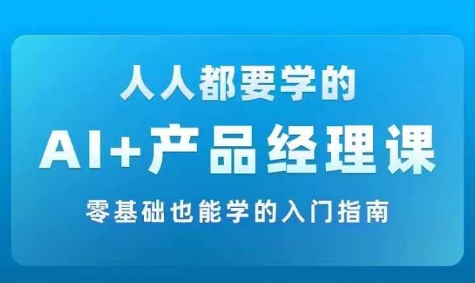 AI +产品经理实战项目必修课，从零到一教你学ai，零基础也能学的入门指南-比钱轻创