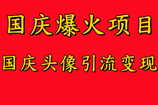 国庆爆火风口项目——国庆头像引流变现，零门槛高收益，小白也能起飞【揭秘】-比钱轻创