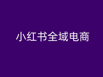 小红书全域电商，小红书电商教程-比钱轻创