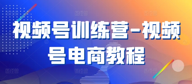 视频号训练营-视频号电商教程-比钱轻创