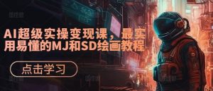 AI超级实操变现课，最实用易懂的MJ和SD绘画教程-比钱轻创