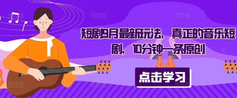 短剧9月最新玩法，真正的音乐短剧，10分钟一条原创-比钱轻创