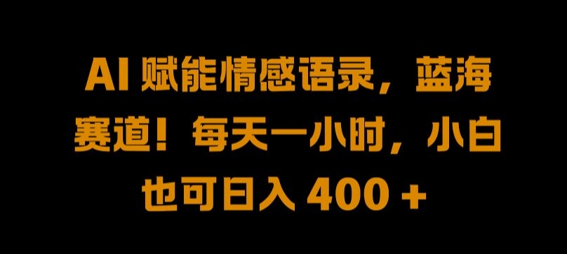 AI 赋能情感语录，蓝海赛道!每天一小时，小白也可日入 400 + 【揭秘】-比钱轻创