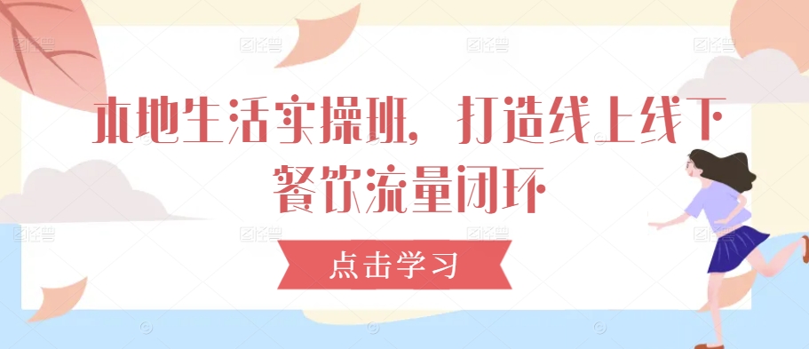 本地生活实操班，打造线上线下餐饮流量闭环-比钱轻创