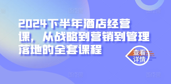 2024下半年酒店经营课，从战略到营销到管理落地的全套课程-比钱轻创