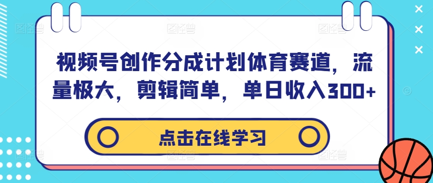 视频号创作分成计划体育赛道，流量极大，剪辑简单，单日收入300+-比钱轻创