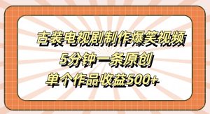 古装电视剧制作爆笑视频，5分钟一条原创，单个作品收益500+【揭秘】-比钱轻创