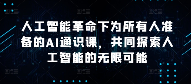 人工智能革命下为所有人准备的AI通识课，共同探索人工智能的无限可能-比钱轻创