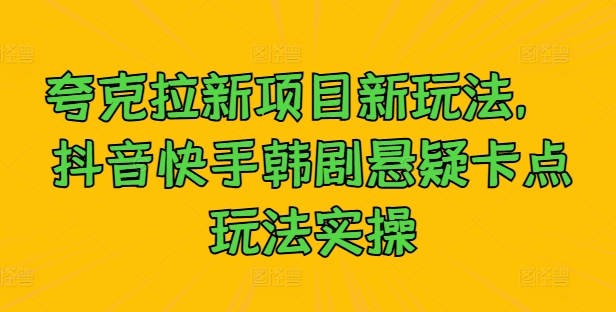 夸克拉新项目新玩法， 抖音快手韩剧悬疑卡点玩法实操-比钱轻创