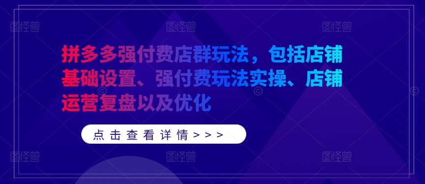 拼多多强付费店群玩法，包括店铺基础设置、强付费玩法实操、店铺运营复盘以及优化-比钱轻创