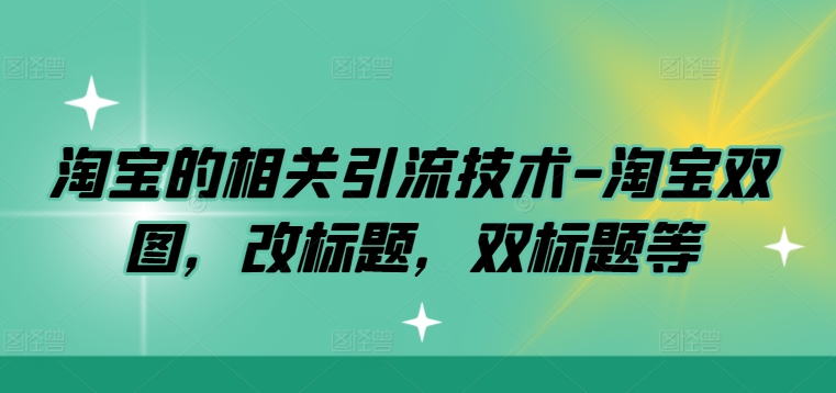 淘宝的相关引流技术-淘宝双图，改标题，双标题等-比钱轻创