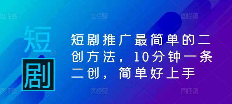 短剧推广最简单的二创方法，10分钟一条二创，简单好上手-比钱轻创