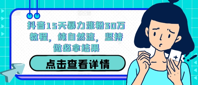 抖音15天暴力涨粉30万教程，纯自然流，坚持做必拿结果-比钱轻创