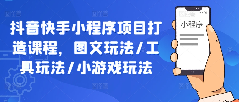 抖音快手小程序项目打造课程，图文玩法/工具玩法/小游戏玩法-比钱轻创