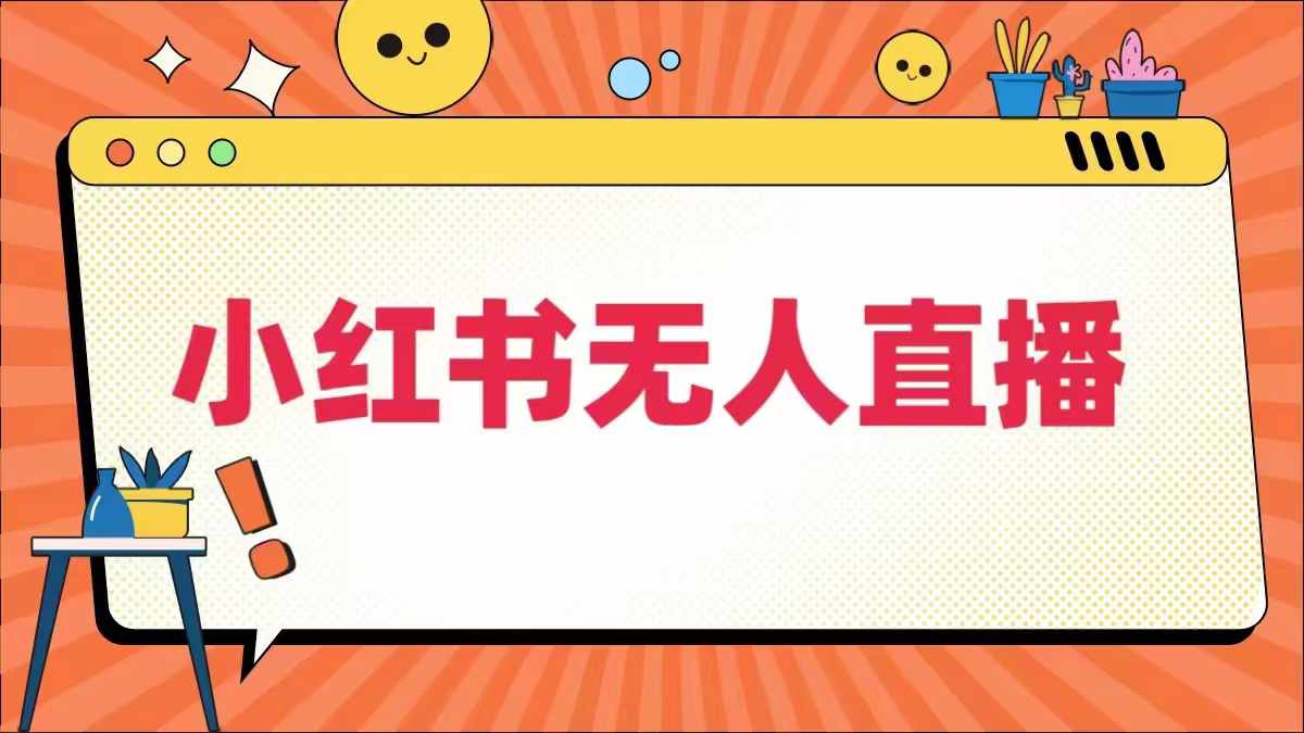 小红书无人直播，​最新小红书无人、半无人、全域电商-比钱轻创
