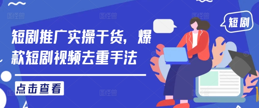 短剧推广实操干货，爆款短剧视频去重手法-比钱轻创