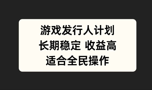 游戏发行人计划，长期稳定，适合全民操作【揭秘】-比钱轻创