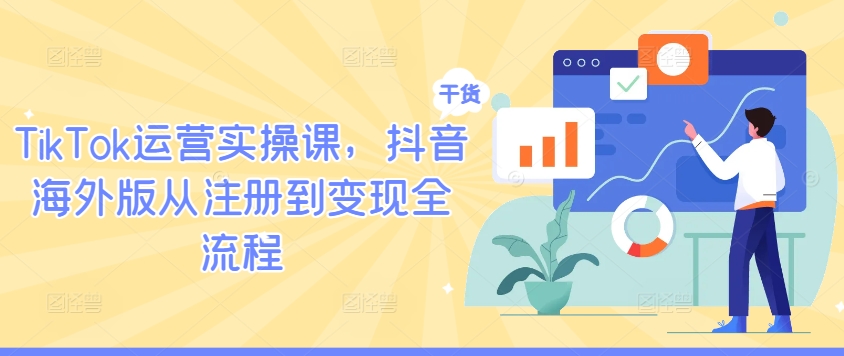 TikTok运营实操课，抖音海外版从注册到变现全流程-比钱轻创