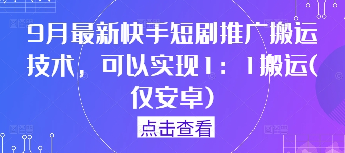 9月最新快手短剧推广搬运技术，可以实现1：1搬运(仅安卓)-比钱轻创