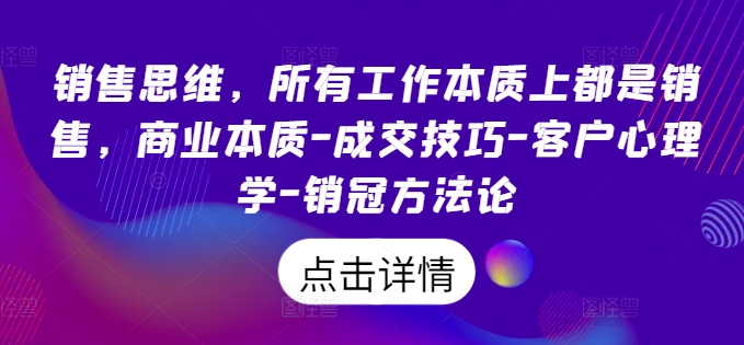 销售思维，所有工作本质上都是销售，商业本质-成交技巧-客户心理学-销冠方法论-比钱轻创
