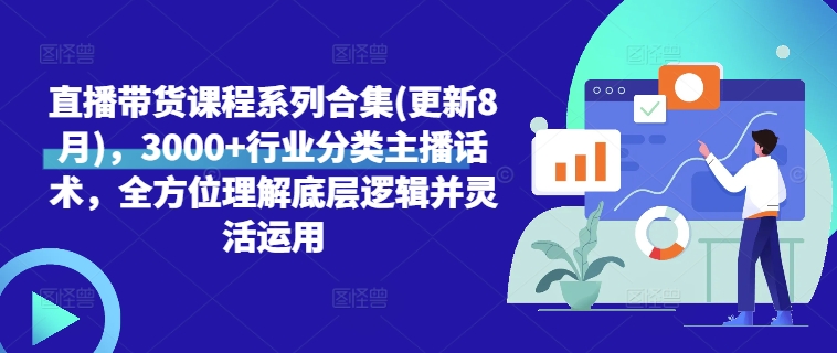 直播带货课程系列合集(更新8月)，3000+行业分类主播话术，全方位理解底层逻辑并灵活运用-比钱轻创