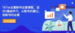 TikTok全套账号运营课程，适合0基础学习，从账号的建立，到账号的运营-比钱轻创