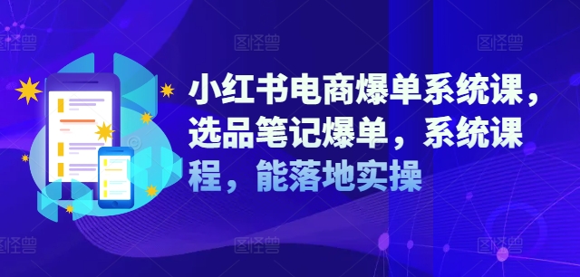 小红书电商爆单系统课，选品笔记爆单，系统课程，能落地实操-比钱轻创