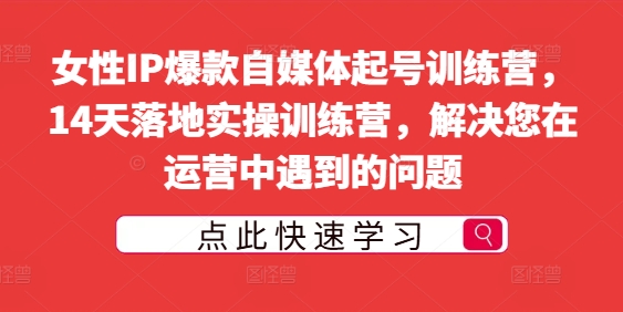 女性IP爆款自媒体起号训练营，14天落地实操训练营，解决您在运营中遇到的问题-比钱轻创