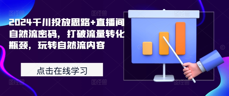 2024千川投放思路+直播间自然流密码，打破流量转化瓶颈，玩转自然流内容-比钱轻创